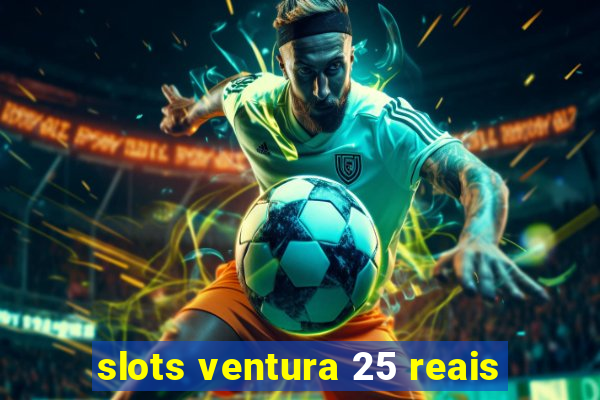 slots ventura 25 reais